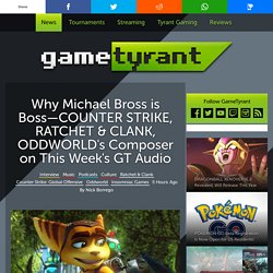 Why Michael Bross is Boss—COUNTER STRIKE, RATCHET & CLANK, ODDWORLD's Composer on This Week's GT Audio — GameTyrant