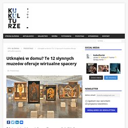Utknąłeś w domu? Te 12 słynnych muzeów oferuje wirtualne spacery - KuKulturze.pl
