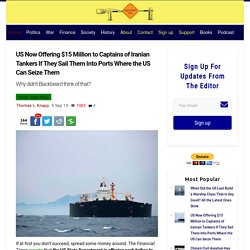 US Now Offering $15 Million to Captains of Iranian Tankers If They Sail Them Into Ports Where the US Can Seize Them