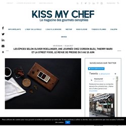 Les épices selon Olivier Roellinger, une journée chez Cordon Bleu, Thierry Marx et la Street Food, le revue de presse du 5 au 10 juin - Kiss My Chef