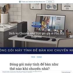 Đóng gói máy tính để bàn như thế nào khi chuyển nhà? – Dịch vụ Chuyển nhà trọn gói giá rẻ Phú Mỹ Express