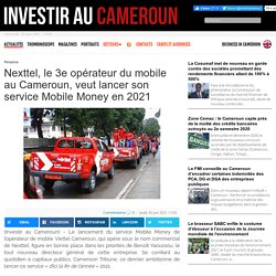 Nexttel, le 3e opérateur du mobile au Cameroun, veut lancer son service Mobile Money en 2021 - Investir au Cameroun