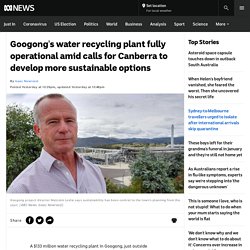 Googong's water recycling plant fully operational amid calls for Canberra to develop more sustainable options - ABC News
