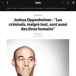 Joshua Oppenheimer : “Les criminels, malgré tout, sont aussi des êtres humains”