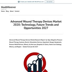Advanced Wound Therapy Devices Market 2020: Technology, Future Trends and Opportunities 2027 – Healthforever
