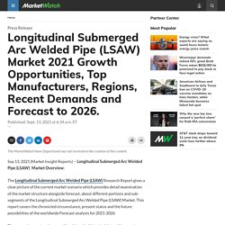 Longitudinal Submerged Arc Welded Pipe (LSAW) Market 2021 Growth Opportunities, Top Manufacturers, Regions, Recent Demands and Forecast to 2026.