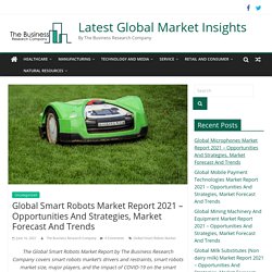 Global Smart Robots Market Report 2021 - Opportunities And Strategies, Market Forecast And Trends - Latest Global Market Insights