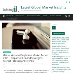 Global Wireless Earphones Market Report 2021 - Opportunities And Strategies, Market Forecast And Trends - Latest Global Market Insights
