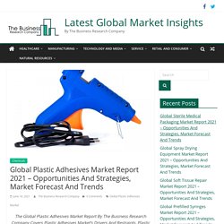 Global Plastic Adhesives Market Report 2021 - Opportunities And Strategies, Market Forecast And Trends - Latest Global Market Insights