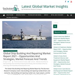 Global Ship Building And Repairing Market Report 2021 – Opportunities And Strategies, Market Forecast And Trends - Latest Global Market Insights