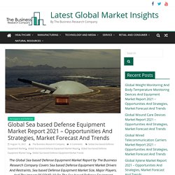 Global Sea based Defense Equipment Market Report 2021 – Opportunities And Strategies, Market Forecast And Trends - Latest Global Market Insights
