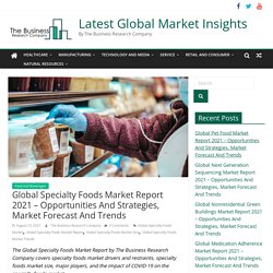 Global Specialty Foods Market Report 2021 – Opportunities And Strategies, Market Forecast And Trends - Latest Global Market Insights