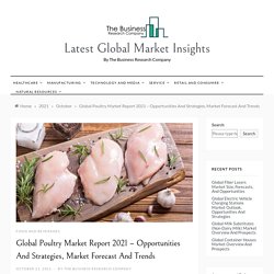 Global Poultry Market Report 2021 – Opportunities And Strategies, Market Forecast And Trends - Latest Global Market Insights