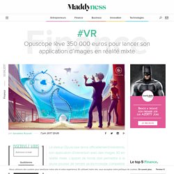 #VR : Opuscope lève 350 000 euros pour lancer son application d'images en réalité mixte - Maddyness