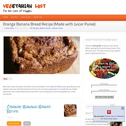 Orange Banana Bread Recipe (Made with Juicer Puree) - Vegetarian Lost - Vegetarian Lost