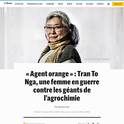 LE MONDE 19/01/21 « Agent orange » : Tran To Nga, une femme en guerre contre les géants de l’agrochimie