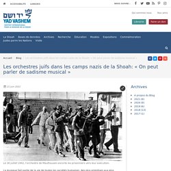 Yad Vashem : Les orchestres juifs dans les camps nazis de la Shoah: « On peut parler de sadisme musical »