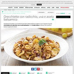 Ricetta Orecchiette con radicchio, uva e aceto balsamico - Cucchiaio d'Argento