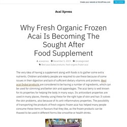 Why Fresh Organic Frozen Acai Is Becoming The Sought After Food Supplement