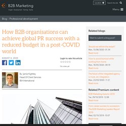 How B2B organisations can achieve global PR success with a reduced budget in a post-COVID world