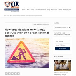 How organisations unwittingly obstruct their own organisational change
