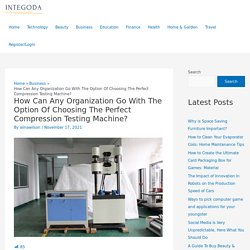 How Can Any Organization Go With The Option Of Choosing The Perfect Compression Testing Machine? - Integoda
