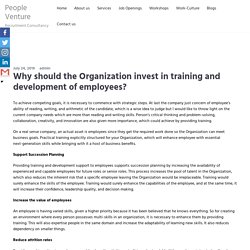 Why should the Organization invest in training and development of employees?
