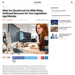 What You Should Look For While Hiring Dedicated Resources For Your organization App/Website - Lezeto: Lifestyle, Entertainment, Fashion, Tech, Women