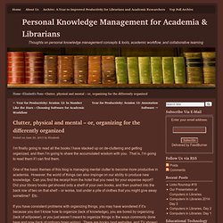 Clutter, physical and mental - or, organizing for the differently organized - Personal Knowledge Management for Academia & Librarians