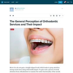 The General Perception of Orthodontic Services and Their Impact
