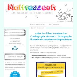 Aider les élèves à mémoriser l'orthographe des mots : Orthographe illustrée et comptines orthographiques - Maîtresseuh