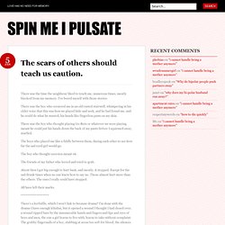 The scars of others should teach us caution. « Spin Me I Pulsate