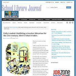 Fully Loaded: Outfitting a teacher librarian for the 21st century. Here’s what it takes.