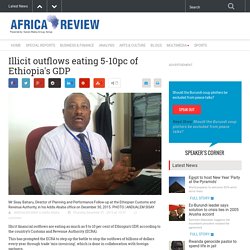 Illicit outflows eating 5-10pc of Ethiopia's GDP - Business and Finance