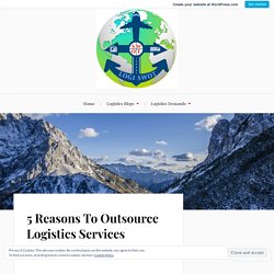 5 Reasons To Outsource Logistics Services – Logistics Management Services