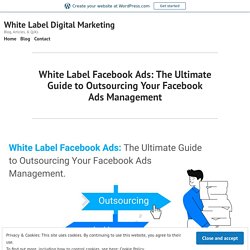 White Label Facebook Ads: The Ultimate Guide to Outsourcing Your Facebook Ads Management