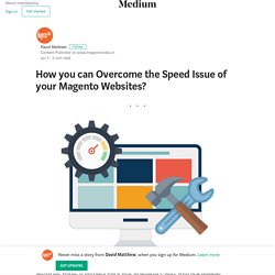 How can you Overcome the Speed Issue of your Magento Websites?