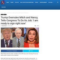 Trump Overrules Mitch and Nancy, Tells Congress To Do Its Job: ‘I am ready to sign right now’