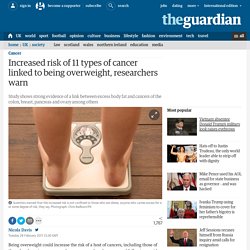 Increased risk of 11 types of cancer linked to being overweight, researchers warn