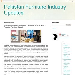 Pakistan Furniture Industry Updates: 10th Mega Interior Exhibition in December 2018 by (PFC) Pakistan Furniture Council