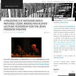 # PALESTINE /// If Antigone was a Refugee / Zizek, Badiou and Aloni’s lecture yesterday for the Jenin Freedom Theater