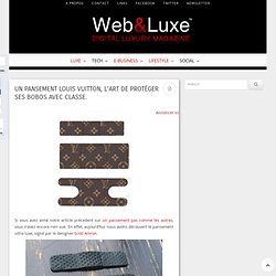 Un pansement Louis Vuitton, l'art de protéger ses bobos avec classe.