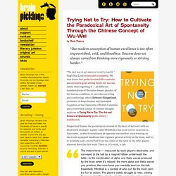 Trying Not to Try: How to Cultivate the Paradoxical Art of Spontaneity Through the Chinese Concept of Wu-Wei