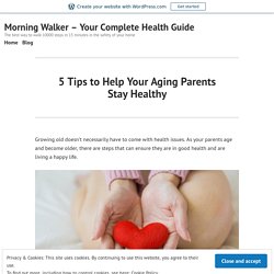 5 Tips to Help Your Aging Parents Stay Healthy – Morning Walker – Your Complete Health Guide