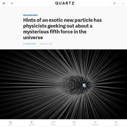 Hints of an exotic new particle has physicists geeking out about a mysterious fifth force in the universe — Quartz