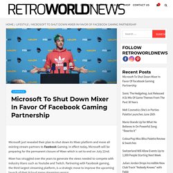 Microsoft To Shut Down Mixer In Favor Of Facebook Gaming Partnership