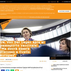 Ue, Von Der Leyen apre al passaporto vaccinale: "Ma dovrà essere discusso a livello europeo"