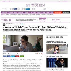 5 Ways to Finish Your Passion Project (When Watching Netflix in Bed Seems Way More Appealing) 