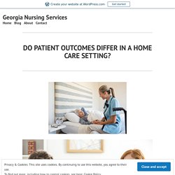 DO PATIENT OUTCOMES DIFFER IN A HOME CARE SETTING? – Georgia Nursing Services