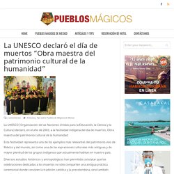 La UNESCO declaró el día de muertos “Obra maestra del patrimonio cultural de la humanidad” - Pueblos Magicos de Mexico